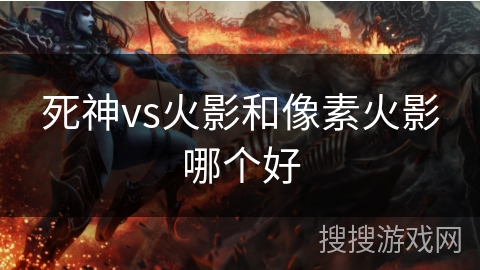 死神vs火影和像素火影哪个好