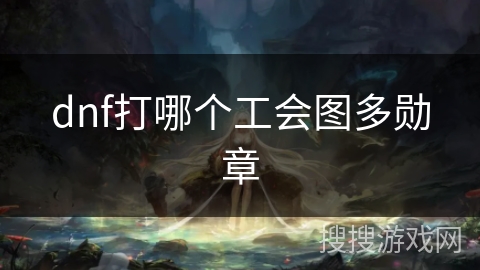 dnf打哪个工会图多勋章