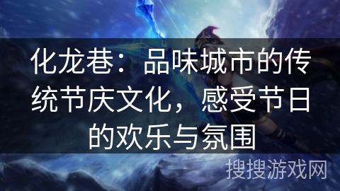 化龙巷：品味城市的传统节庆文化，感受节日的欢乐与氛围