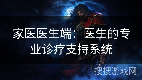 家医医生端：医生的专业诊疗支持系统