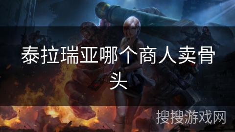 泰拉瑞亚哪个商人卖骨头