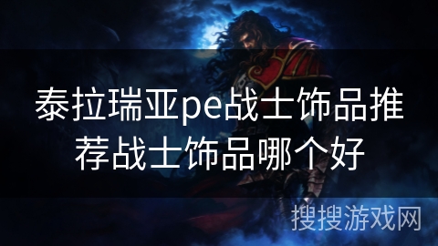 泰拉瑞亚pe战士饰品推荐战士饰品哪个好