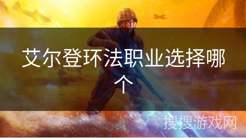 艾尔登环法职业选择哪个 艾尔登环法职业选择哪个