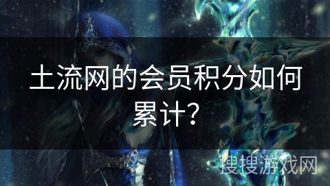 土流网的会员积分如何累计？