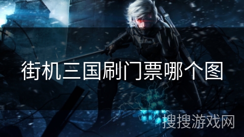 街机三国刷门票哪个图 街机三国刷门票哪个图