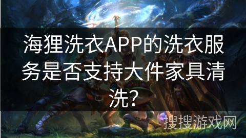 海狸洗衣APP的洗衣服务是否支持大件家具清洗? 海狸洗衣APP的洗衣服务是否支持大件家具清洗?