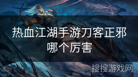 热血江湖手游刀客正邪哪个厉害 热血江湖手游刀客正邪哪个厉害
