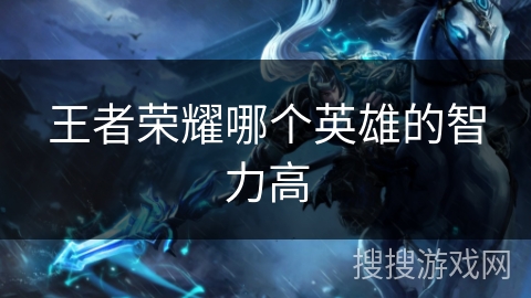 王者荣耀哪个英雄的智力高
