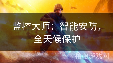 监控大师:智能安防,全天候保护 监控大师:智能安防,全天候保护