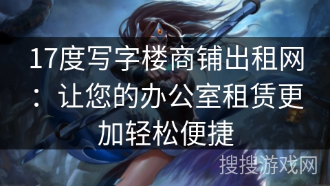 17度写字楼商铺出租网：让您的办公室租赁更加轻松便捷