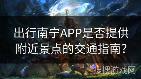 出行南宁APP是否提供附近景点的交通指南？