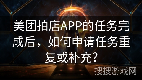 美团拍店APP的任务完成后，如何申请任务重复或补充？