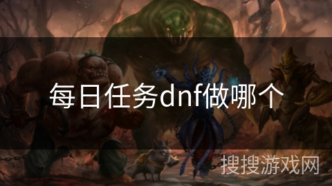 每日任务dnf做哪个 每日任务dnf做哪个