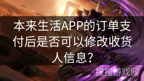 本来生活APP的订单支付后是否可以修改收货人信息？