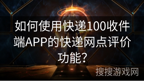 如何使用快递100收件端APP的快递网点评价功能？