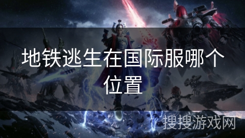 地铁逃生在国际服哪个位置