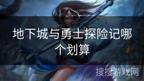 地下城与勇士探险记哪个划算 地下城与勇士探险记哪个划算