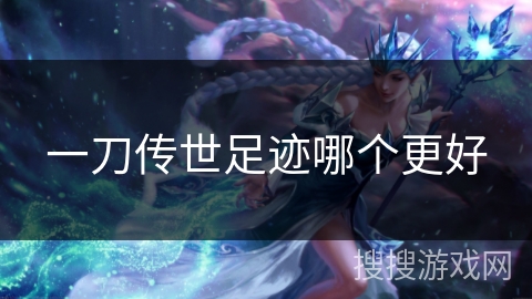 一刀传世足迹哪个更好 一刀传世足迹哪个更好