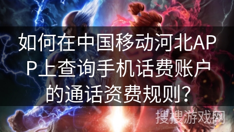 如何在中国移动河北APP上查询手机话费账户的通话资费规则？