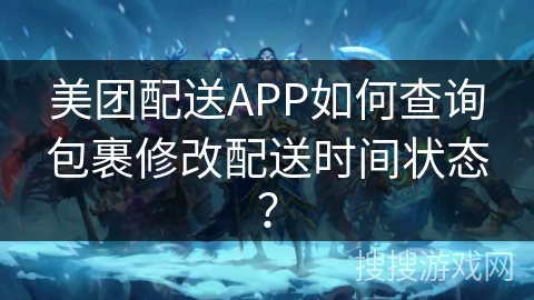 美团配送APP如何查询包裹修改配送时间状态? 美团配送APP如何查询包裹修改配送时间状态?