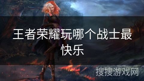 王者荣耀玩哪个战士最快乐