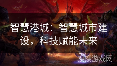 智慧港城：智慧城市建设，科技赋能未来