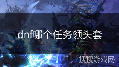 dnf哪个任务领头套