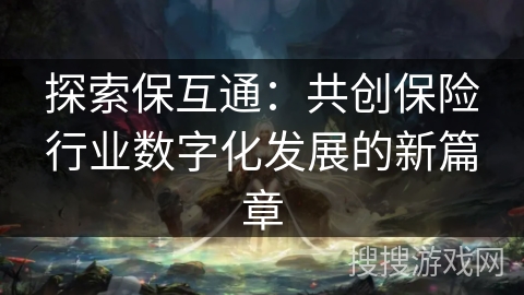 探索保互通：共创保险行业数字化发展的新篇章