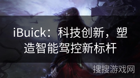 iBuick：科技创新，塑造智能驾控新标杆