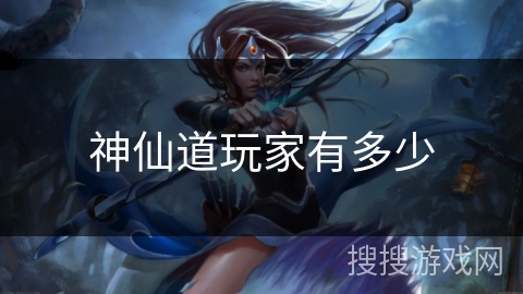 神仙道玩家有多少