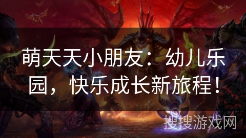 萌天天小朋友：幼儿乐园，快乐成长新旅程！
