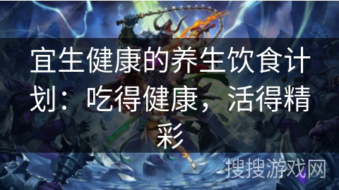 宜生健康的养生饮食计划：吃得健康，活得精彩