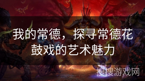 我的常德,探寻常德花鼓戏的艺术魅力 我的常德,探寻常德花鼓戏的艺术魅力