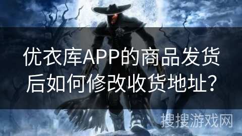 优衣库APP的商品发货后如何修改收货地址？