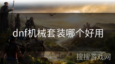 dnf机械套装哪个好用 dnf机械套装哪个好用