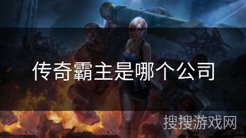 传奇霸主是哪个公司 传奇霸主是哪个公司