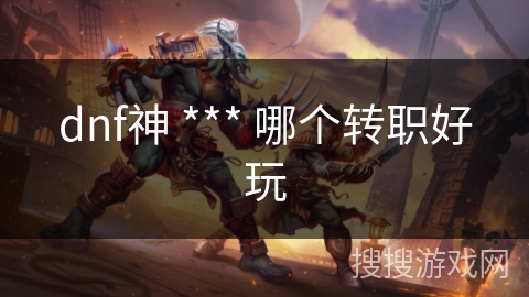 dnf神 *** 哪个转职好玩