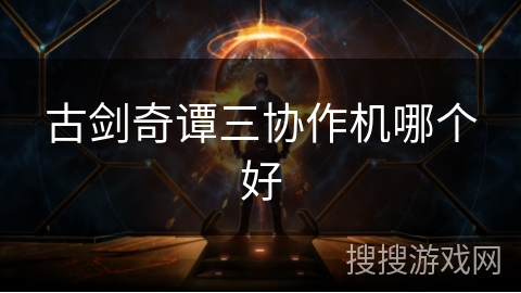 古剑奇谭三协作机哪个好
