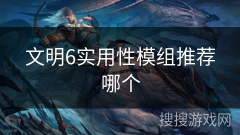 文明6实用性模组推荐哪个 文明6实用性模组推荐哪个