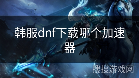 韩服dnf下载哪个加速器