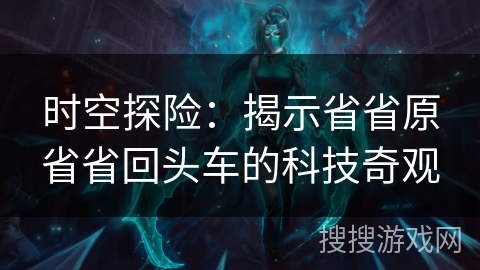 时空探险：揭示省省原省省回头车的科技奇观