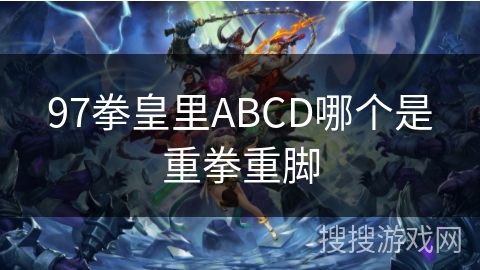 97拳皇里ABCD哪个是重拳重脚