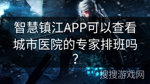 智慧镇江APP可以查看城市医院的专家排班吗？