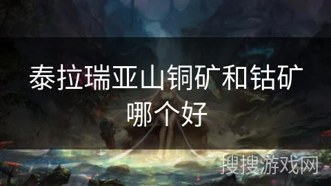 泰拉瑞亚山铜矿和钴矿哪个好