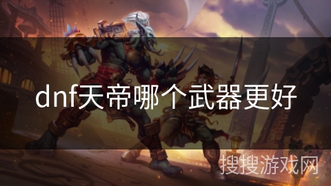 dnf天帝哪个武器更好