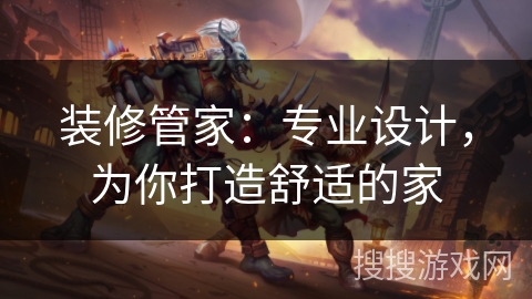 装修管家：专业设计，为你打造舒适的家