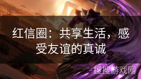 红信圈：共享生活，感受友谊的真诚