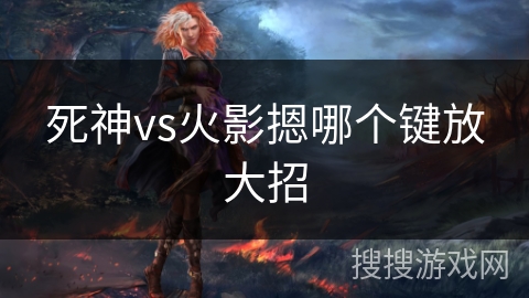 死神vs火影摁哪个键放大招