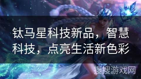 钛马星科技新品，智慧科技，点亮生活新色彩