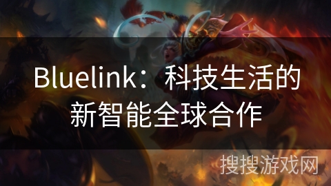 Bluelink:科技生活的新智能全球合作 Bluelink:科技生活的新智能全球合作
